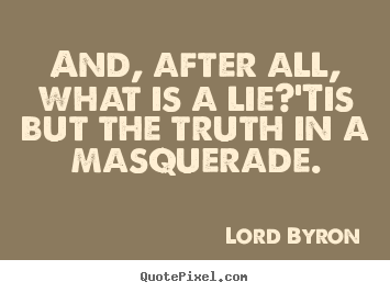 Life quote - And, after all, what is a lie?'tis but the truth..