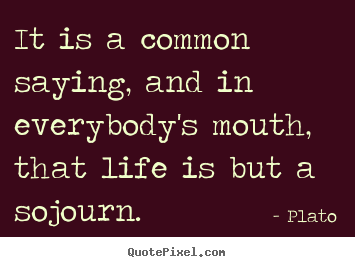 Life quotes - It is a common saying, and in everybody's mouth, that life..