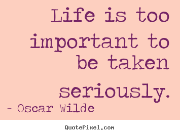 Oscar Wilde picture quotes - Life is too important to be taken seriously. - Life sayings