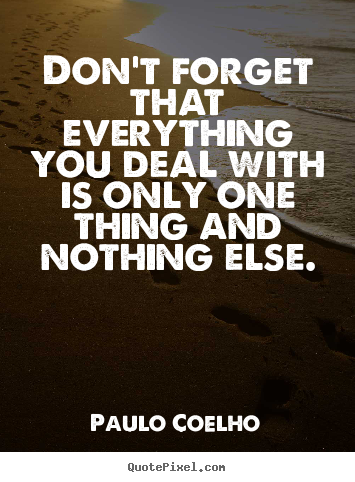 Quotes about life - Don't forget that everything you deal with..