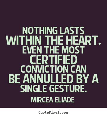 Nothing lasts within the heart. even the most certified conviction can.. Mircea Eliade  life quotes