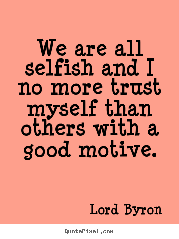 We are all selfish and i no more trust myself than others.. Lord Byron popular life quotes