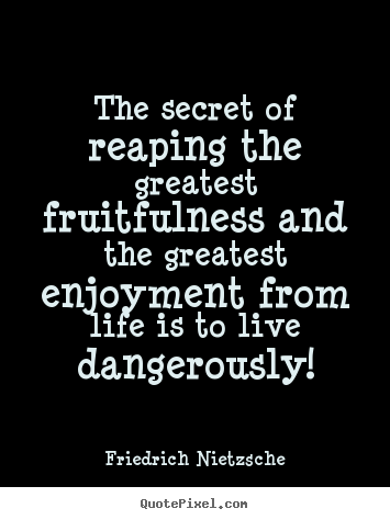 Friedrich Nietzsche picture quotes - The secret of reaping the greatest fruitfulness and the greatest.. - Life quotes