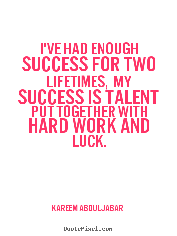 Life quotes - I've had enough success for two lifetimes, my success is talent put..