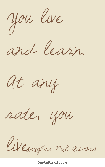 Life quotes - You live and learn. at any rate, you live.