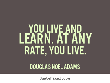 Quotes about life - You live and learn. at any rate, you live.