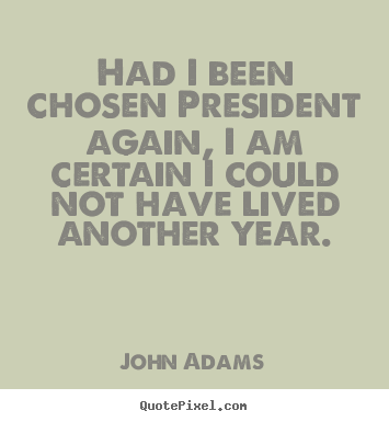 Create picture quotes about life - Had i been chosen president again, i am certain i could..
