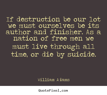 William Adams image quotes - If destruction be our lot we must ourselves be.. - Life quote