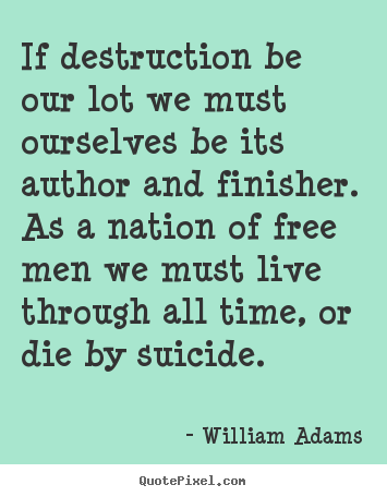 Life quotes - If destruction be our lot we must ourselves be its author and..