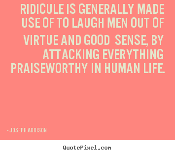 Joseph Addison picture quotes - Ridicule is generally made use of to laugh.. - Life quotes