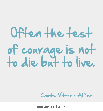 Conte Vittorio Alfieri picture quotes - Often the test of courage is not to die but.. - Life quotes