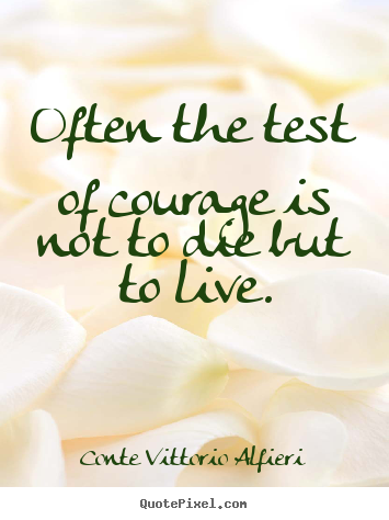 Design custom image quote about life - Often the test of courage is not to die but to live.