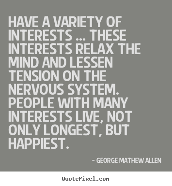 George Mathew Allen image quotes - Have a variety of interests ... these interests relax.. - Life quotes