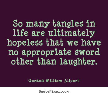 So many tangles in life are ultimately hopeless that.. Gordon William Allport good life quotes