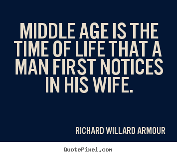 Richard Willard Armour picture quotes - Middle age is the time of life that a man first notices in his wife. - Life quotes