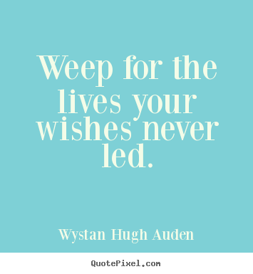 Quote about life - Weep for the lives your wishes never led.