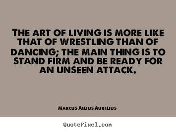 Life quotes - The art of living is more like that of wrestling..