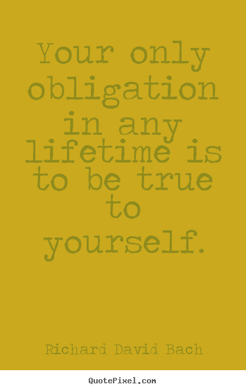 Design picture quotes about life - Your only obligation in any lifetime is to be true to..