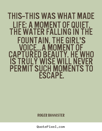 Create your own picture quotes about life - This--this was what made life: a moment of quiet,..