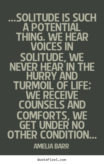 Amelia Barr picture quotes - ...solitude is such a potential thing. we hear.. - Life quotes