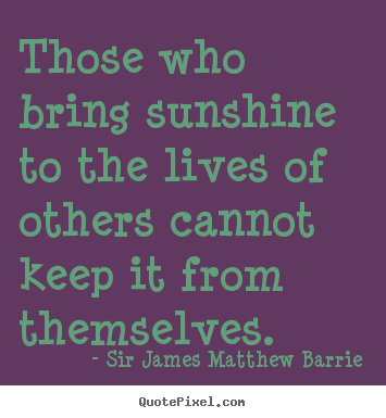 Sir James Matthew Barrie picture quotes - Those who bring sunshine to the lives of others cannot keep.. - Life quotes