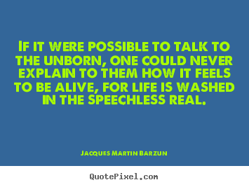 Jacques Martin Barzun image quotes - If it were possible to talk to the unborn,.. - Life quotes