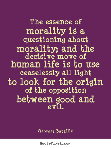 Design custom picture quotes about life - The essence of morality is a questioning about morality;..