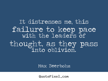 Life quotes - It distresses me, this failure to keep pace..