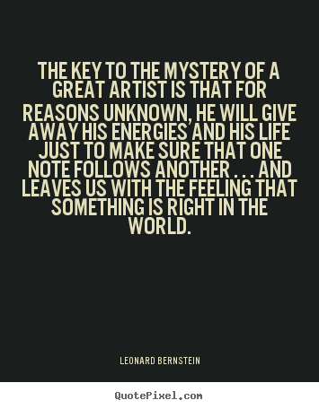 The key to the mystery of a great artist is that for reasons.. Leonard Bernstein great life quotes