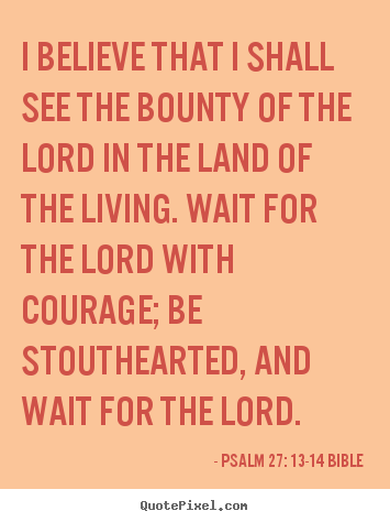 Psalm 27: 13-14 Bible image quote - I believe that i shall see the bounty of the lord in the land.. - Life quote