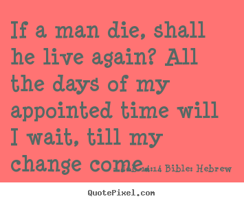 Job 14:14 Bible: Hebrew picture quotes - If a man die, shall he live again? all the days of my appointed time.. - Life quotes