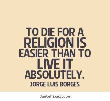 Design your own picture quotes about life - To die for a religion is easier than to live it absolutely.