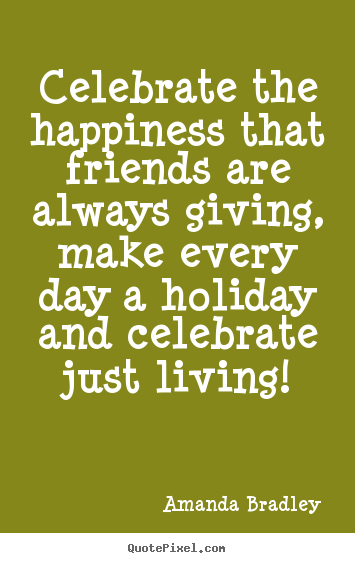 Life quote - Celebrate the happiness that friends are always giving, make every..