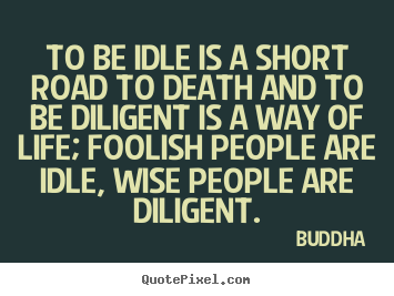Buddha picture quotes - To be idle is a short road to death and to be diligent.. - Life quotes