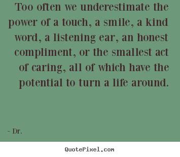 Life quotes - Too often we underestimate the power of a touch, a smile, a kind..