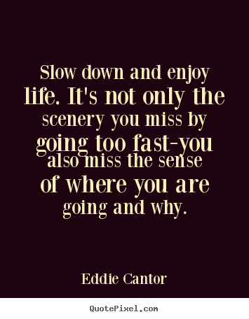 Life sayings - Slow down and enjoy life. it's not only the scenery..