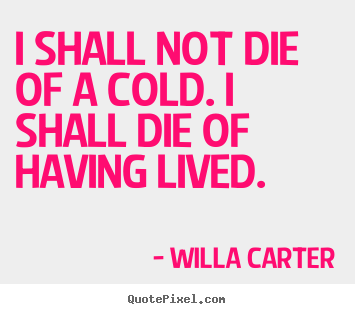 Create custom poster quotes about life - I shall not die of a cold. i shall die of..