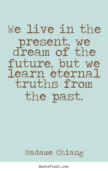 Life quotes - We live in the present, we dream of the future, but we learn..