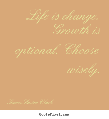 Diy image quote about life - Life is change. growth is optional. choose wisely.