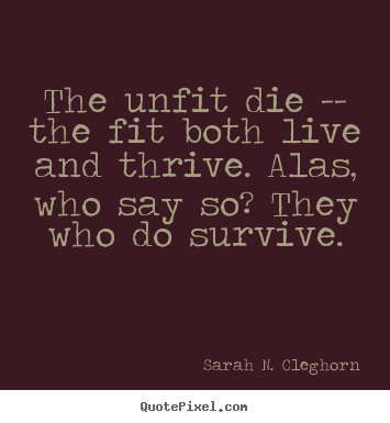 Design picture sayings about life - The unfit die -- the fit both live and thrive. alas, who say..