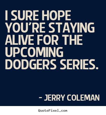 Jerry Coleman picture quotes - I sure hope you're staying alive for the upcoming.. - Life quotes