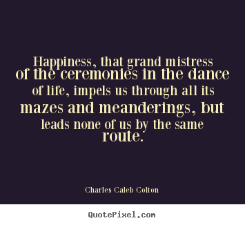 Charles Caleb Colton picture quotes - Happiness, that grand mistress of the ceremonies.. - Life quotes