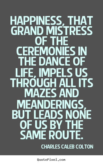 Customize picture quote about life - Happiness, that grand mistress of the ceremonies..