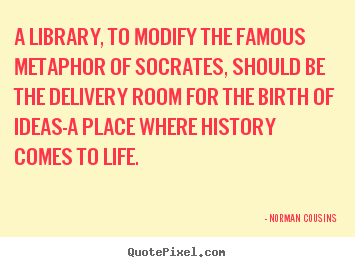 Quotes about life - A library, to modify the famous metaphor of socrates, should be the delivery..