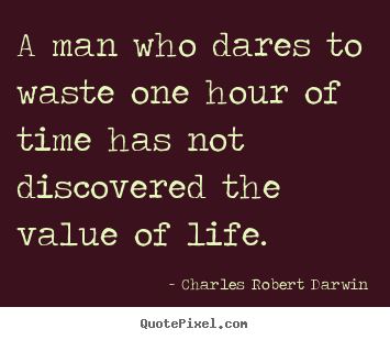 A man who dares to waste one hour of time has not discovered the.. Charles Robert Darwin greatest life quotes