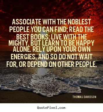 Life quotes - Associate with the noblest people you can find; read the best books; live..
