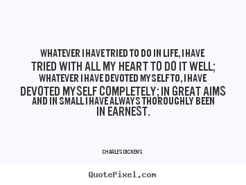 Whatever i have tried to do in life, i have tried.. Charles Dickens great life quotes