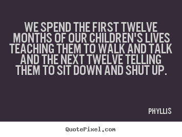 Phyllis picture quotes - We spend the first twelve months of our children's.. - Life quote