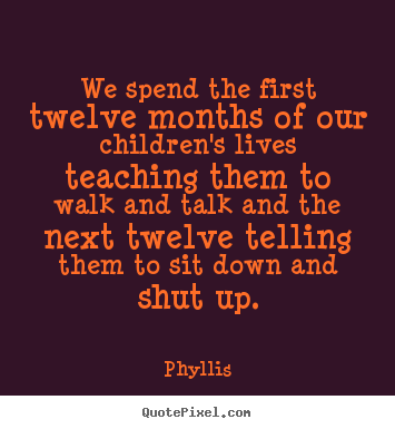Quotes about life - We spend the first twelve months of our children's..