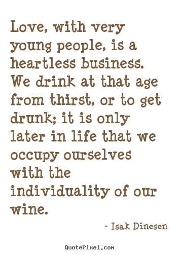 Love, with very young people, is a heartless business. we drink.. Isak Dinesen top life quotes